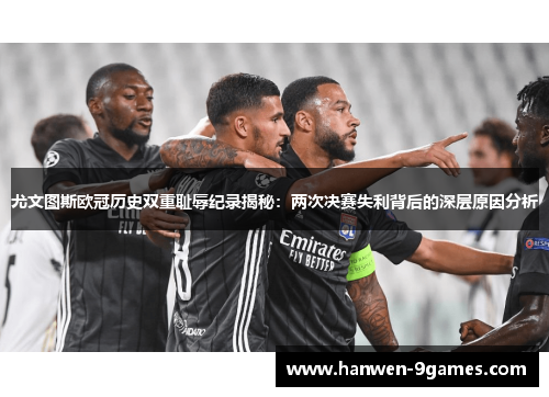 尤文图斯欧冠历史双重耻辱纪录揭秘：两次决赛失利背后的深层原因分析