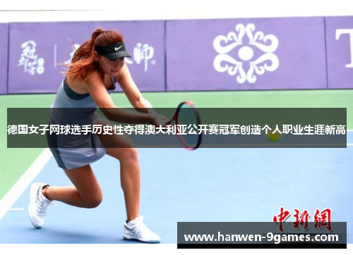 德国女子网球选手历史性夺得澳大利亚公开赛冠军创造个人职业生涯新高