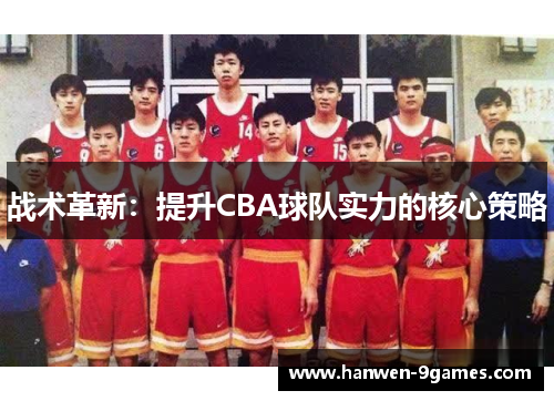 战术革新：提升CBA球队实力的核心策略