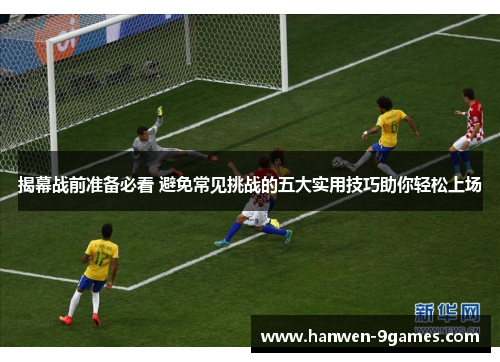 揭幕战前准备必看 避免常见挑战的五大实用技巧助你轻松上场