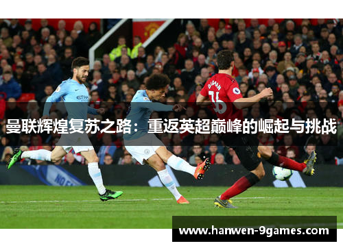 曼联辉煌复苏之路：重返英超巅峰的崛起与挑战