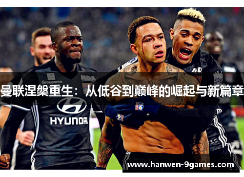 曼联涅槃重生：从低谷到巅峰的崛起与新篇章
