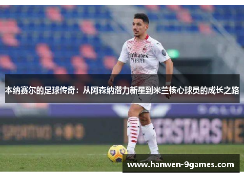 本纳赛尔的足球传奇：从阿森纳潜力新星到米兰核心球员的成长之路