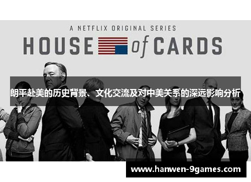 朗平赴美的历史背景、文化交流及对中美关系的深远影响分析