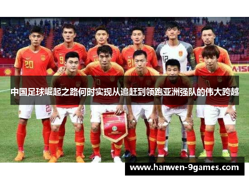 中国足球崛起之路何时实现从追赶到领跑亚洲强队的伟大跨越