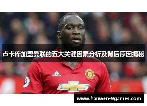 卢卡库加盟曼联的五大关键因素分析及背后原因揭秘