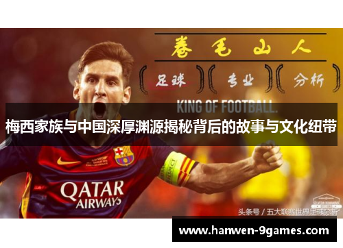 梅西家族与中国深厚渊源揭秘背后的故事与文化纽带 梅西家族与中国深厚渊源揭秘背后的故事与文化纽带