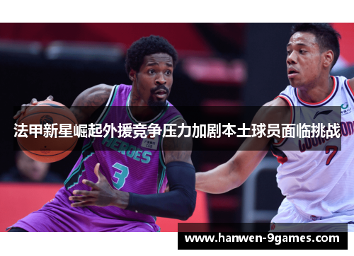 法甲新星崛起外援竞争压力加剧本土球员面临挑战