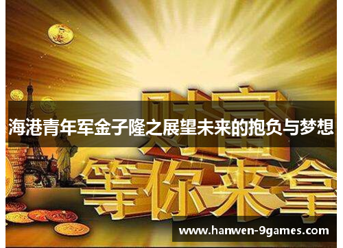 海港青年军金子隆之展望未来的抱负与梦想 海港青年军金子隆之展望未来的抱负与梦想