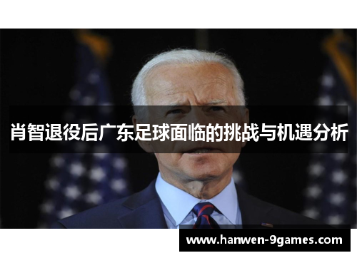 肖智退役后广东足球面临的挑战与机遇分析