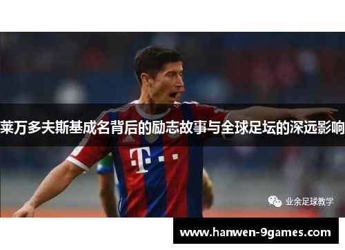 莱万多夫斯基成名背后的励志故事与全球足坛的深远影响