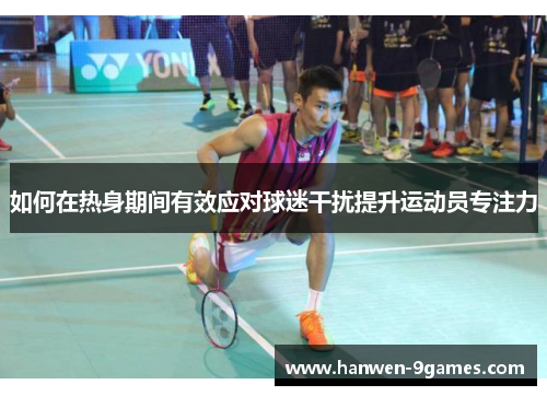 如何在热身期间有效应对球迷干扰提升运动员专注力