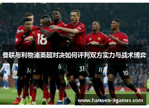 曼联与利物浦英超对决如何评判双方实力与战术博弈