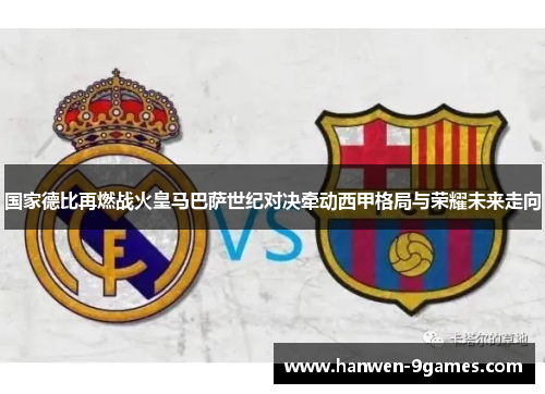 国家德比再燃战火皇马巴萨世纪对决牵动西甲格局与荣耀未来走向