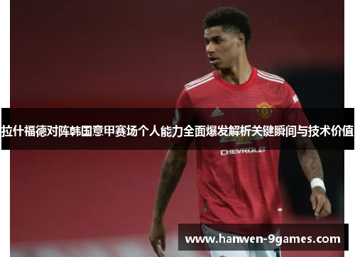 拉什福德对阵韩国意甲赛场个人能力全面爆发解析关键瞬间与技术价值