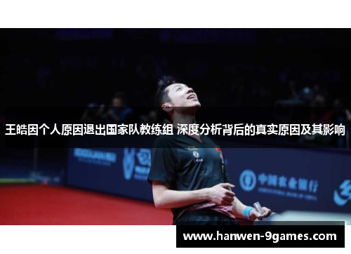 王皓因个人原因退出国家队教练组 深度分析背后的真实原因及其影响
