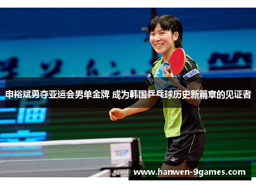 申裕斌勇夺亚运会男单金牌 成为韩国乒乓球历史新篇章的见证者