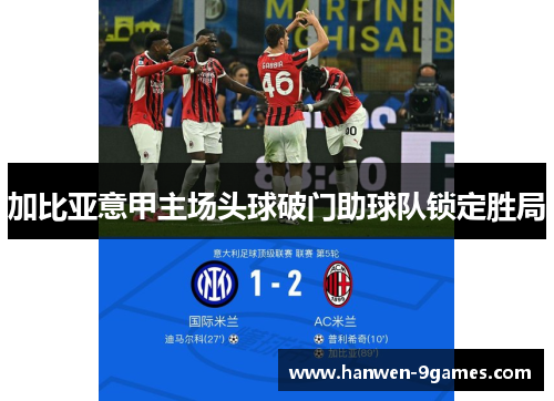 加比亚意甲主场头球破门助球队锁定胜局 加比亚意甲主场头球破门助球队锁定胜局