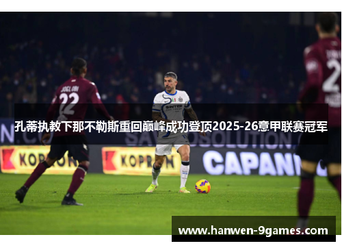 孔蒂执教下那不勒斯重回巅峰成功登顶2025-26意甲联赛冠军