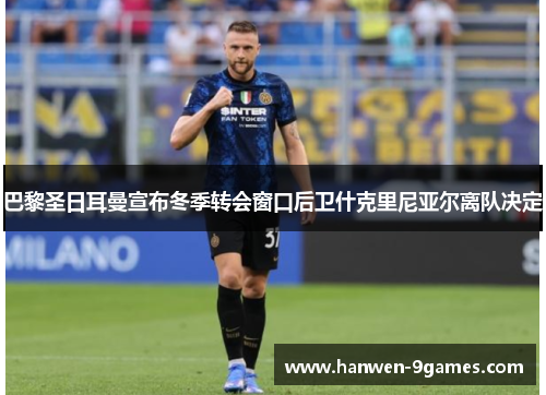 巴黎圣日耳曼宣布冬季转会窗口后卫什克里尼亚尔离队决定 巴黎圣日耳曼宣布冬季转会窗口后卫什克里尼亚尔离队决定