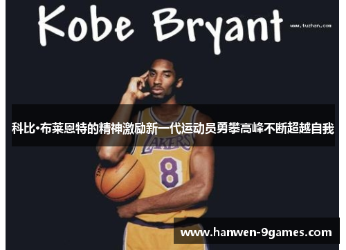 科比·布莱恩特的精神激励新一代运动员勇攀高峰不断超越自我 科比·布莱恩特的精神激励新一代运动员勇攀高峰不断超越自我