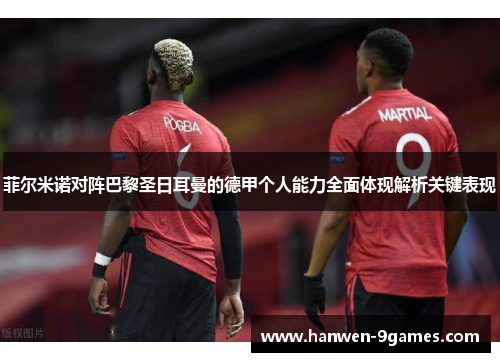 菲尔米诺对阵巴黎圣日耳曼的德甲个人能力全面体现解析关键表现